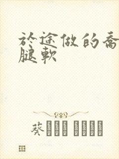 于途做的乔晶晶腿软