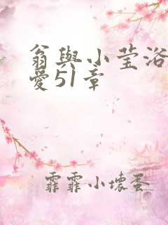 翁与小莹浴室欢爱51章