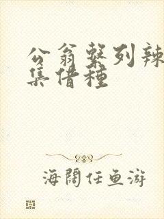 公翁系列辣文全集借种