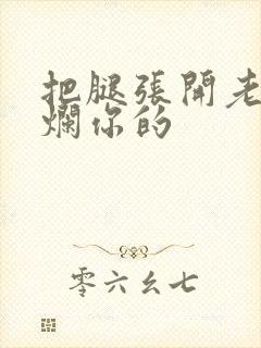 把腿张开老子臊烂你的