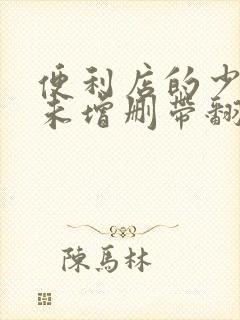 便利店的少女z未增删带翻译樱花