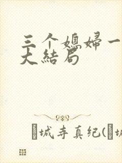 三个媳妇一锅烩大结局