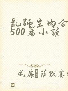 乱师生肉合集乱500篇小说