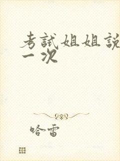 考试姐姐说给我一次