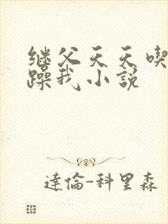 继父天天吃我奶躁我小说