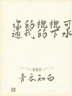 你的棍棍可以通通我的下水道吗