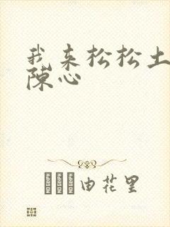 我来松松土全文陈心