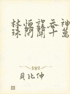 林恒误吞神秘黑珠闭关十万年是什么小说