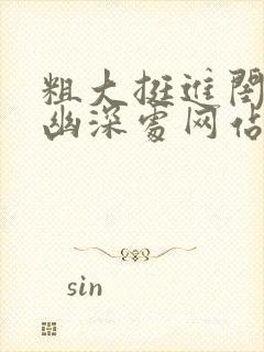 粗大挺进闺蜜的幽深处网站