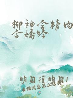 柳神含精肉臀迎合娇吟