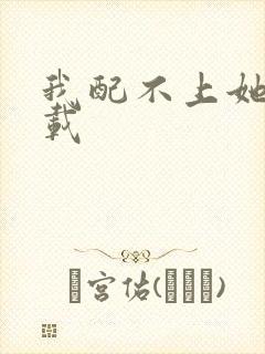 我配不上她 下载