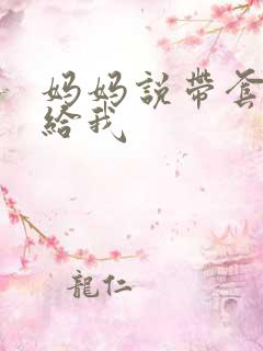 妈妈说带套可以给我