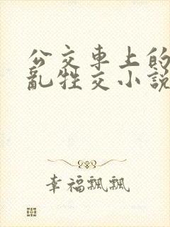 公交车上的疯狂乱牲交小说