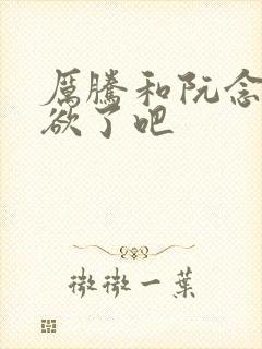 厉腾和阮念初太欲了吧