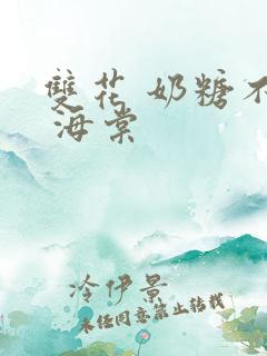 双花 奶糖不甜 海棠