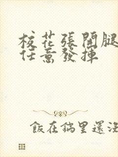 校花张开腿让我任意发挥