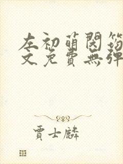 左初萌闵筠寒全文免费无弹窗