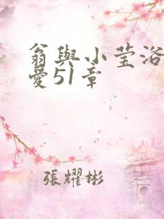 翁与小莹浴室欢爱51章