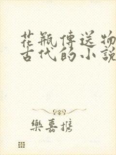 花瓶传送物资到古代的小说
