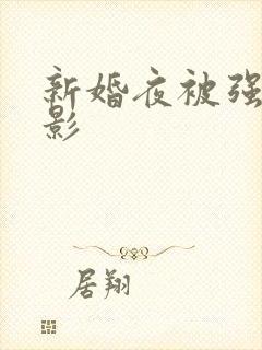 新婚夜被强伦电影