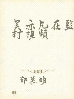 吴亦凡在监狱被打视频