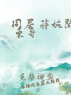 同居 蒋婉闻烬 东哥