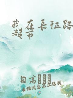 我在长征路上开超市