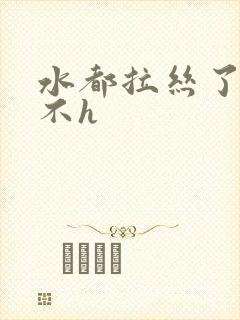 水都拉丝了还说不h