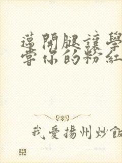 迈开腿让学长尝尝你的粉红草莓