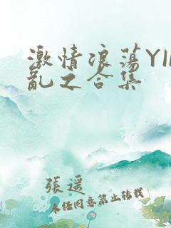 激情浪荡YIN乱之合集