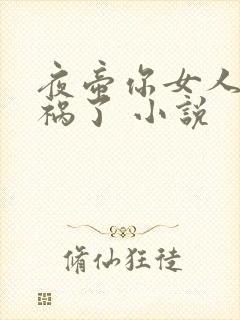 夜帝你女人又闯祸了 小说
