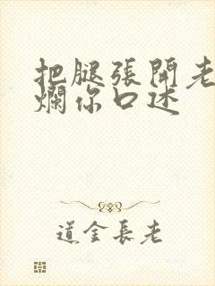 把腿张开老子臊烂你口述