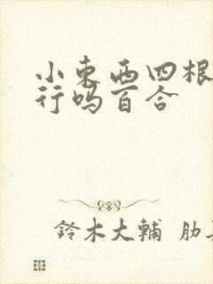 小东西四根手指行吗百合