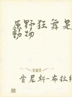 原野狂舞是什么动物