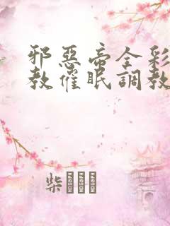 邪恶帝全彩之调教催眠调教3D