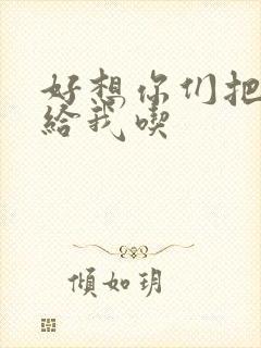 好想你们把肉捧给我吃