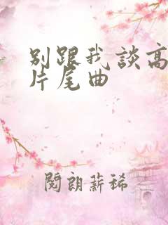 别跟我谈高富帅片尾曲