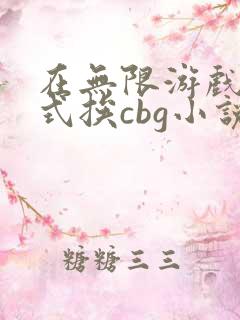 在无限游戏里花式挨cbg小说