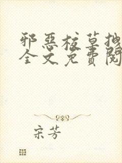 邪恶校草拽校花全文免费阅读