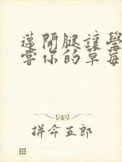 迈开腿让学长尝尝你的草莓游戏