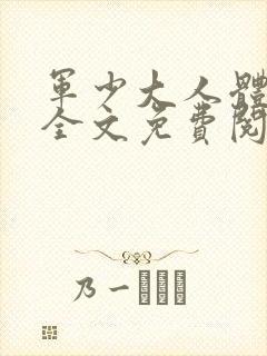 军少大人体力好全文免费阅读正版