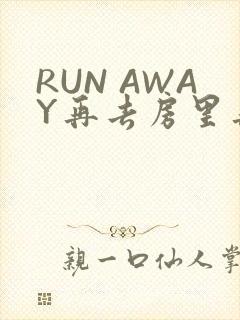 RUN AWAY再去房里再做一次吧