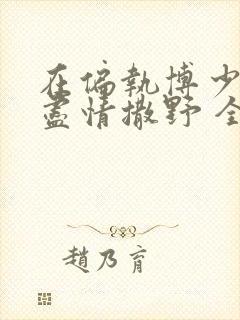 在偏执博少身边尽情撒野 全文免费阅读