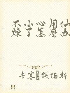 不小心用仙君修炼了怎么办