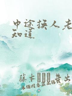 中途换人老婆不知道