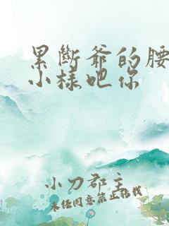 累断爷的腰by小样吧你