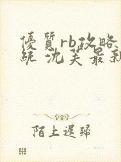 优质rb攻略系统 沈芙最新章节更新