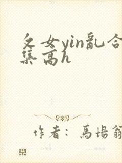攵女yin乱合集高h