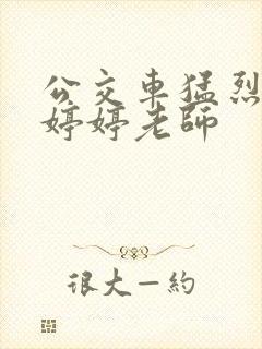 公交车猛烈进出婷婷老师