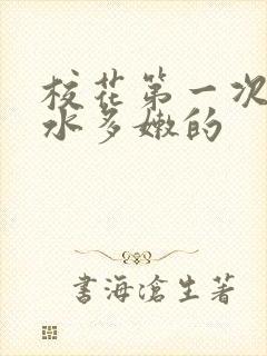 校花第一次真紧水多嫩的